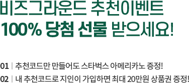 비즈그라운드 추천이벤트 100% 당첨 선물 받으세요! 01 추천코드만 만들어도 스타벅스 아메리카노 증정! 02 내 추천코드로 지인이 가입하면 최대 20만원 상품권 증정!