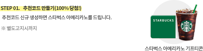 STEP 01.추천코드 만들기(100% 당첨!) 추천코드 신규 생성하면 스타벅스 아메리카노를 드립니다.※ 기간한정 : 2023년 12월31일까지